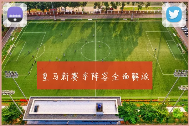 皇马新赛季阵容全面解读