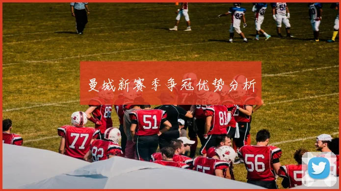 曼城新赛季争冠优势分析